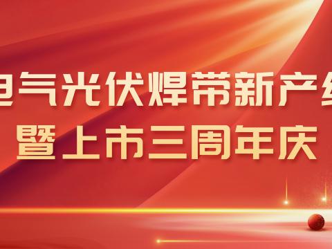 乐橙lc8电气光伏焊带新产线投产暨上市三周年庆